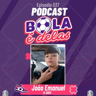 Podcast A Bola É Delas EP #037 - João Emanuel - 14 Anos