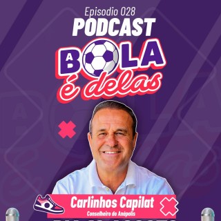 Podcast A Bola É Delas EP #028. - Carlinhos Capilat-Conselheiro do Anápolis