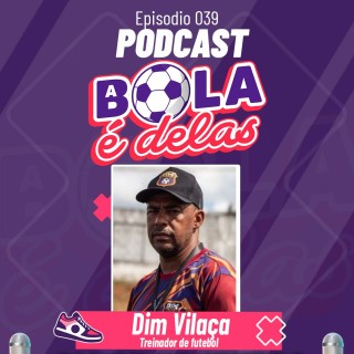 Podcast A Bola É Delas EP #039 - Dim Vilaça - Treinador de futebol